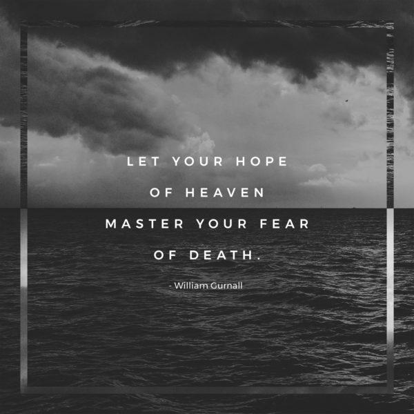 Let your hope of heaven master your fear of death. – William Gurnall