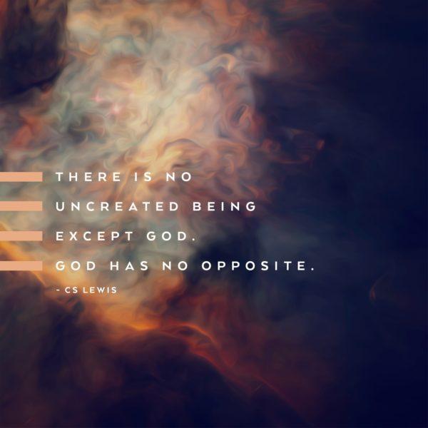 There is no uncreated being except God. God has no opposite. – C.S. Lewis