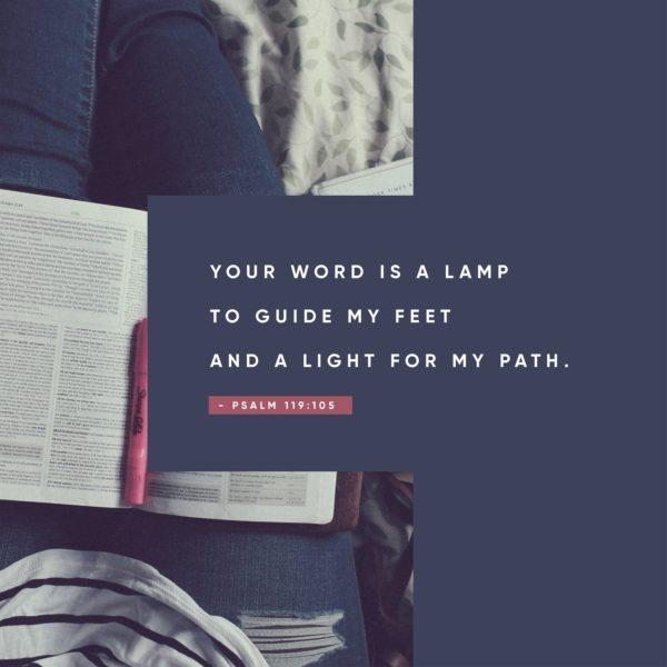 Your word is a lamp to guide my feet and a light for my path. – Psalm 119:105