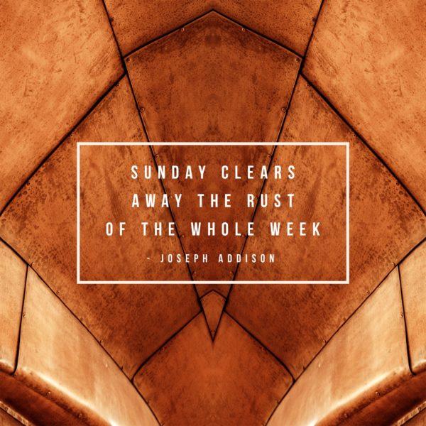 Sunday clears away the rust of the whole week. – Joseph Addison