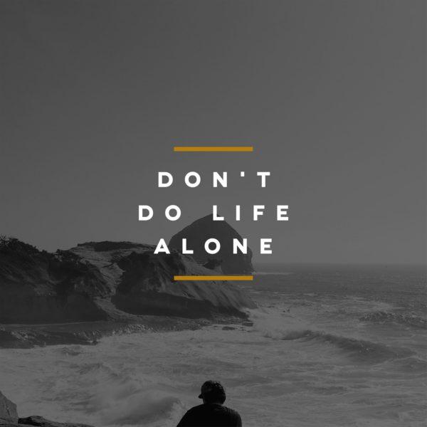 Don’t do life alone.