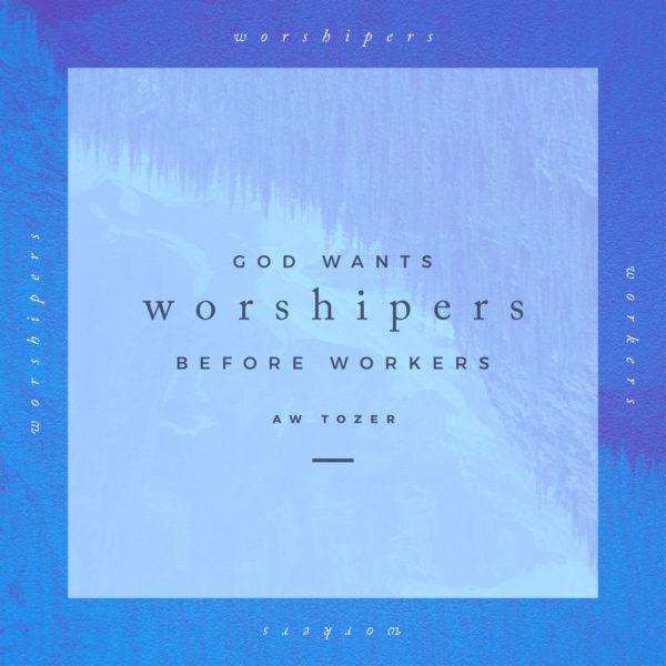 God wants worshipers before workers. – AW Tozer