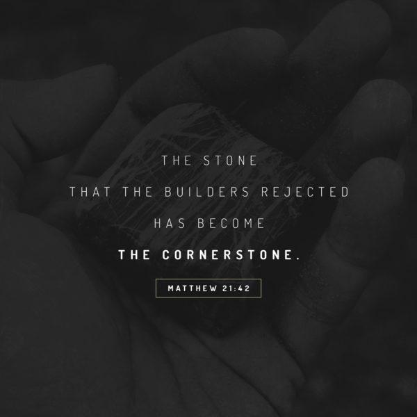 The stone that the builders rejected has become the cornerstone. – Matthew 21:42