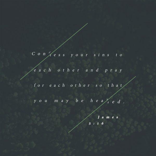 Confess your sins to each other and pray for each other so that you may be healed. – James 5:16