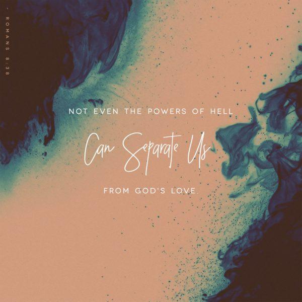 Not even the powers of hell can separate us from God’s love. – Romans 8:38