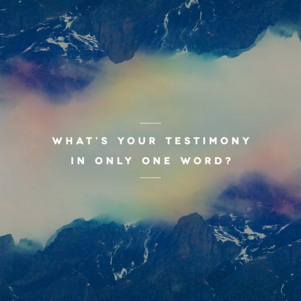 What’s your testimony in only one word?