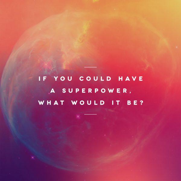 If you could have a superpower, what would it be?