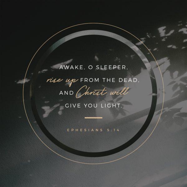 Awake, o sleeper, rise up from the dead, and Christ will give you light. – Ephesians 5:14