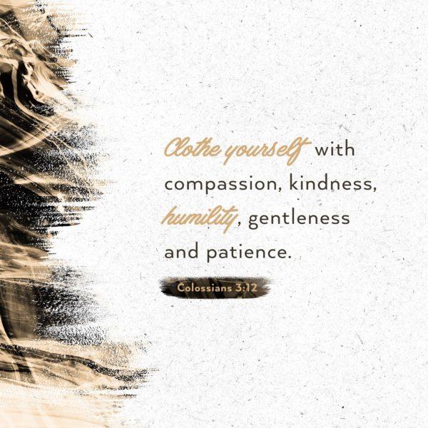 Clothe yourself with compassion, kindness, humility, gentleness, and patience. – Colossians 3:12