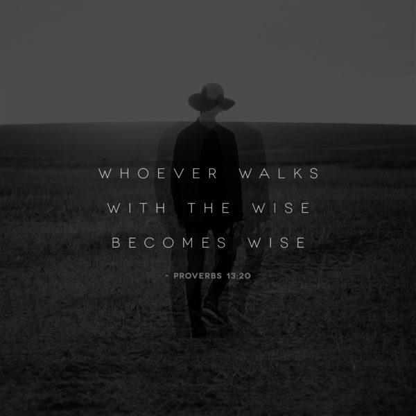 Whoever walks with the wise becomes wise. – Proverbs 13:20