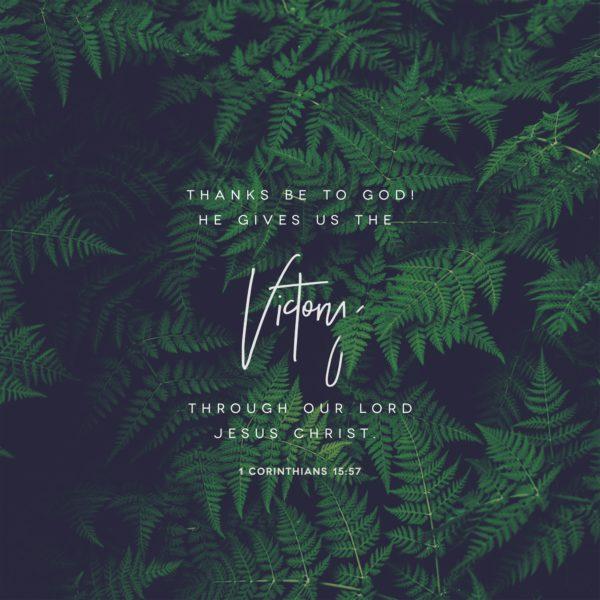 Thanks be to God! He gives us the victory through our Lord Jesus Christ. – 1 Corinthians 15:57