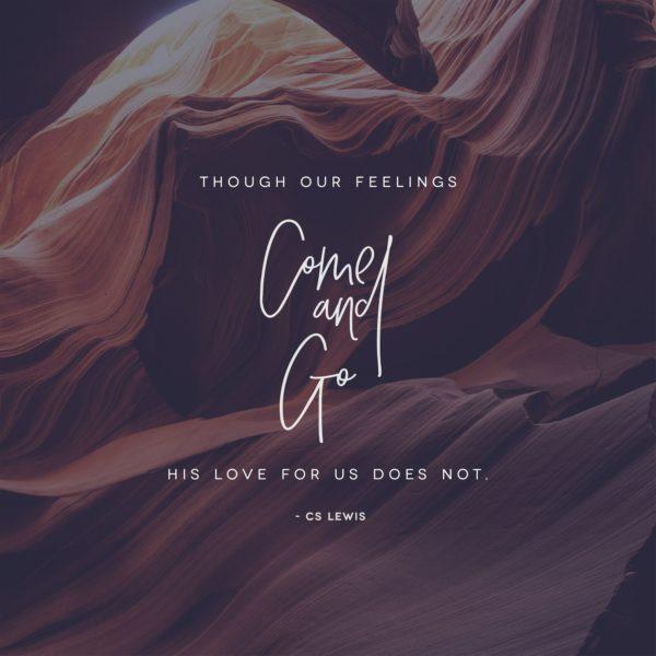 Though our feelings come and go, His love for us does not. – CS Lewis