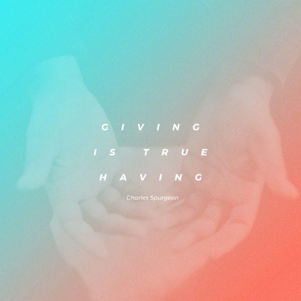 Giving is true having. – Charles Spurgeon