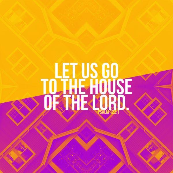 Let us go to the house of the Lord. – Psalm 122:1