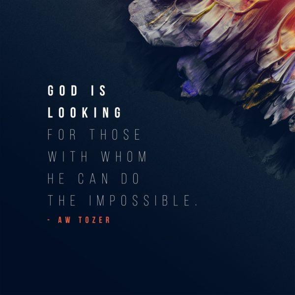 God is looking for those with whom He can do the impossible. – AW Tozer