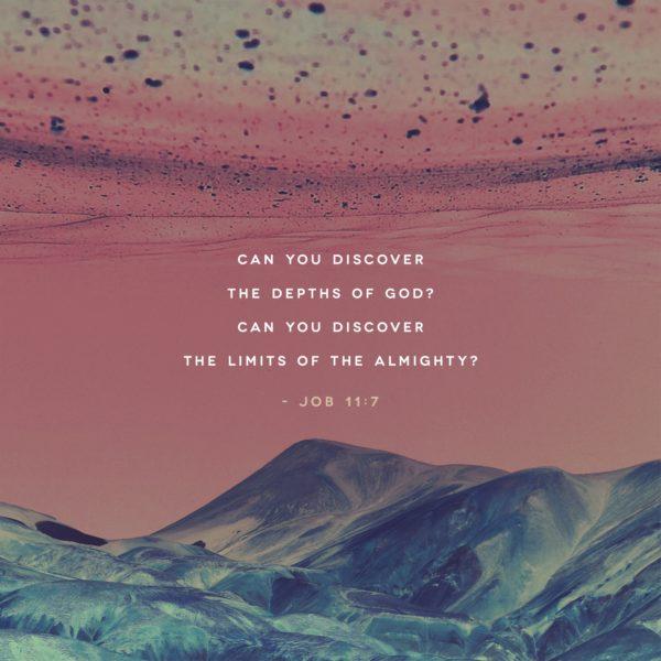 Can you discover the depths of God? Can you discover the limits of the Almighty? – Job 11:7