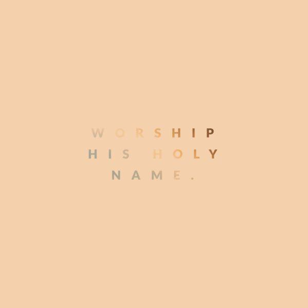 Worship His holy name.