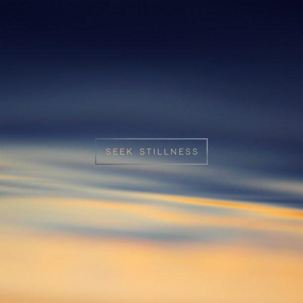 Seek stillness.