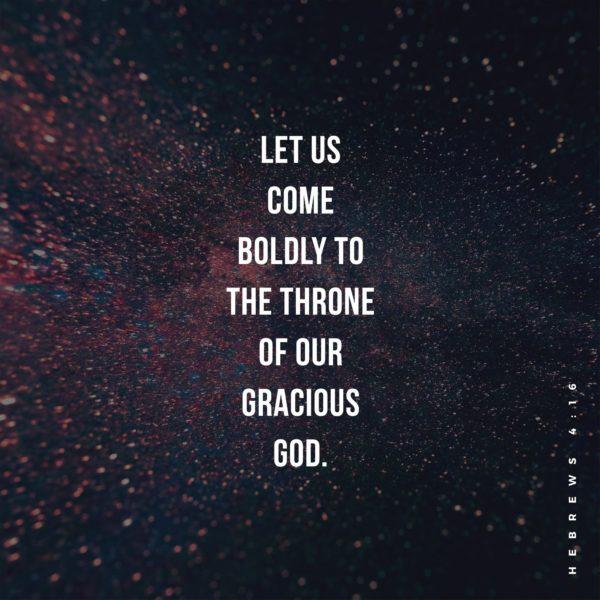 Let us come boldly to the throne of our gracious God. – Hebrews 4:16