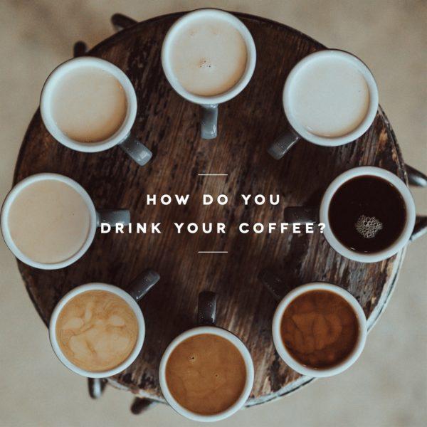 How do you drink your coffee?