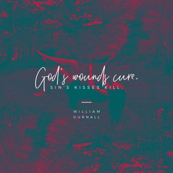 God’s wounds cure, sin’s kisses kill. – William Gurnall