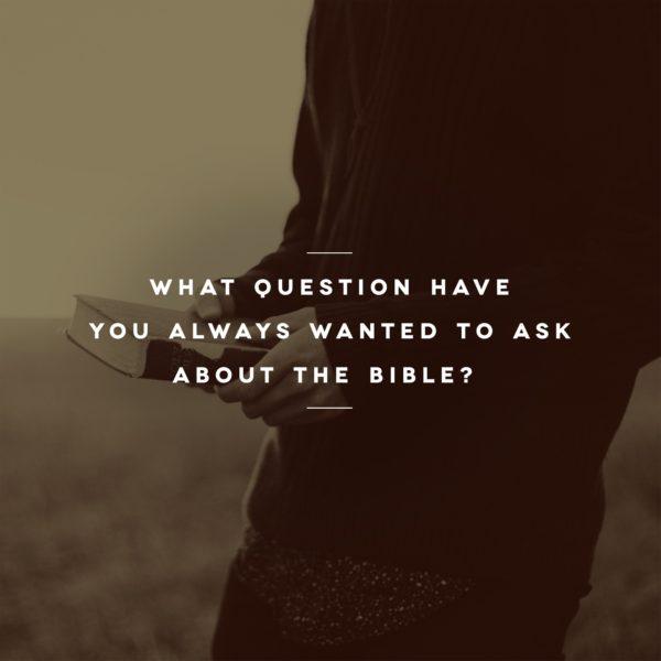 What question have you always wanted to ask about the Bible?