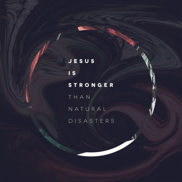 Jesus is stronger than natural disasters.