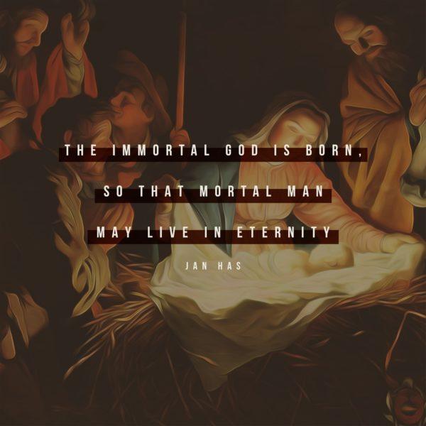 The immortal God is born, so that mortal man may live in eternity. – Jan Has