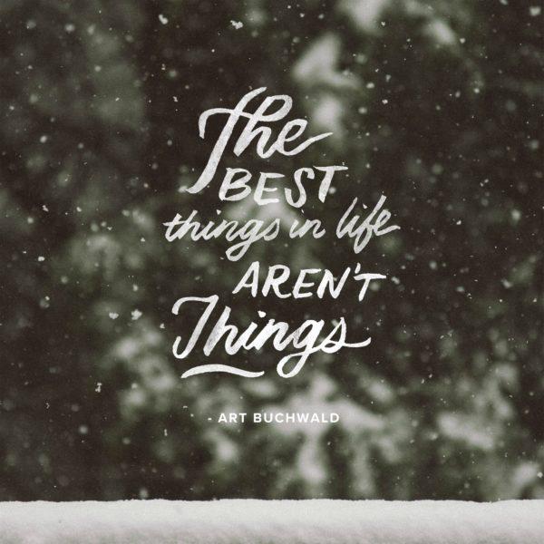 The best things in life aren’t things. – Art Buchwald