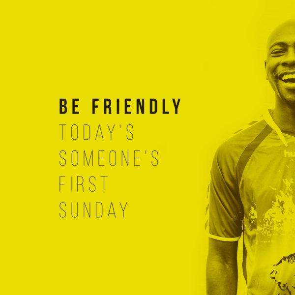 Be friendly. Today’s someone’s first Sunday.