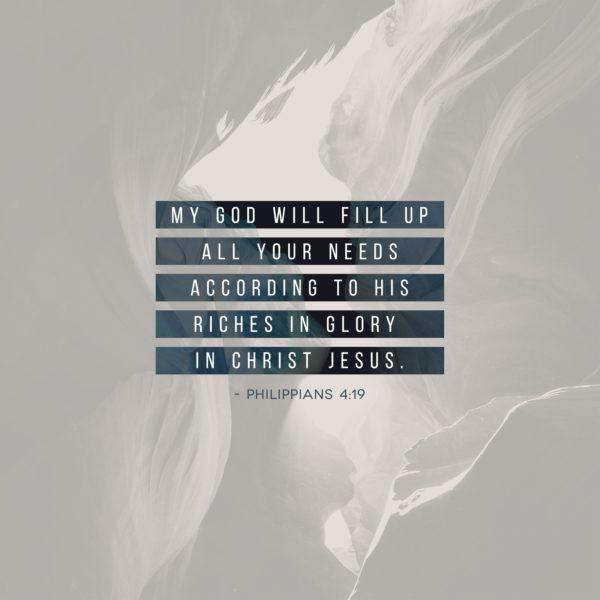 My God will fill up all your needs according to His riches in glory in Christ Jesus. – Philippians 4:19