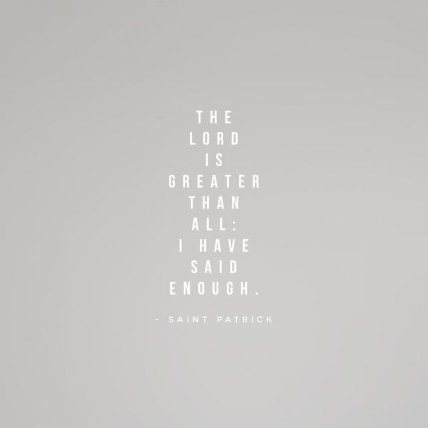 The Lord is greater than all: I have said enough. – Saint Patrick