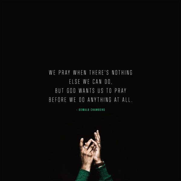 We pray when there’s nothing else we can do, but God wants us to pray before we do anything at all. – Osw...