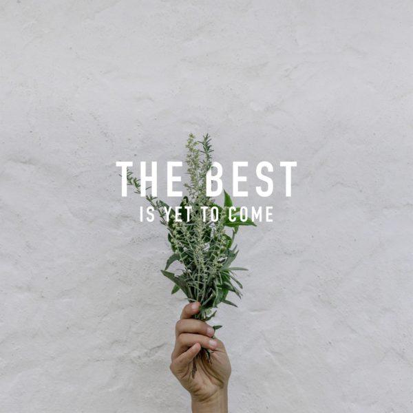 The best is yet to come.