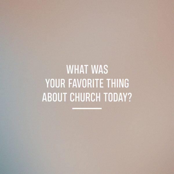 What was your favorite thing about church today?