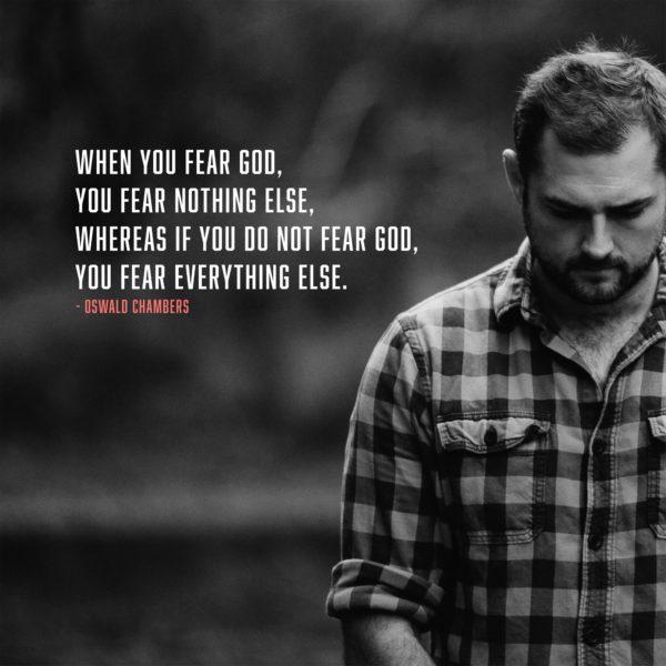 When you fear God, you fear nothing else, whereas if you do not fear God, you fear everything else. – Oswald Ch...