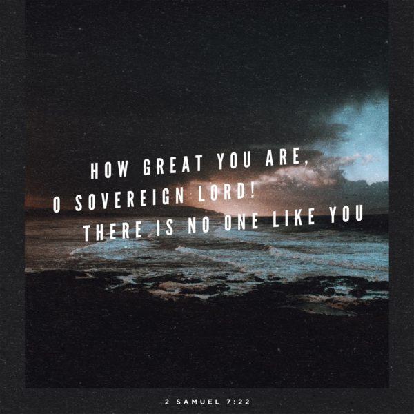 How great you are, O Sovereign LORD! There is no one like you. – 2 Samuel 7:22