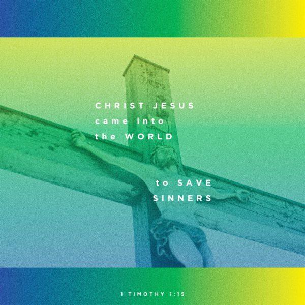 Christ Jesus came into the world to save sinners. – 1 Timothy 1:15