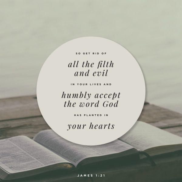 So get rid of all the filth and evil in your lives, and humbly accept the word God has planted in your hearts. –...