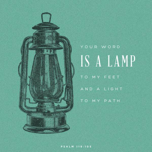 Your word is a lamp to my feet and a light to my path. – Psalm 119:105