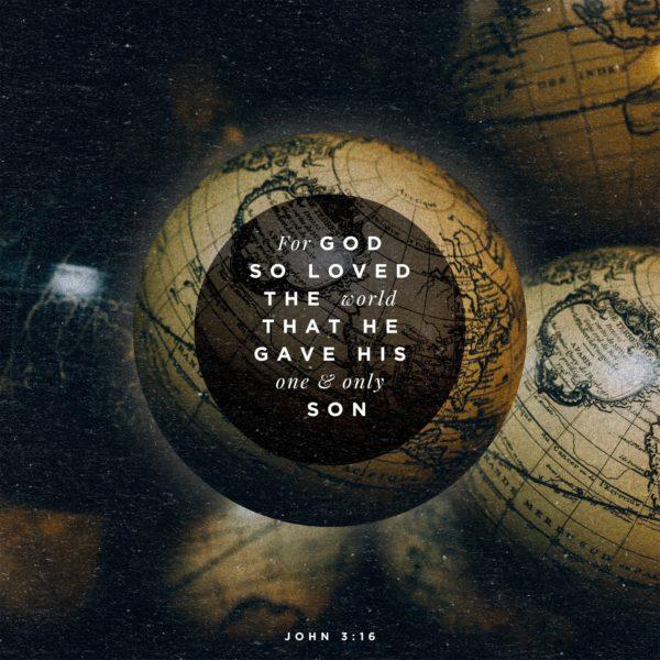 For God so loved the world that he gave his one and only Son. – John 3:16