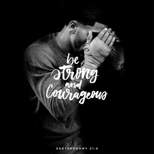 Be strong and courageous. – Deuteronomy 31:6