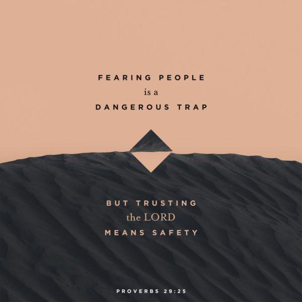 Fearing people is a dangerous trap, but trusting the LORD means safety. – Proverbs 29:25