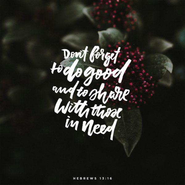 Don’t forget to do good and to share with those in need. – Hebrews 13:16