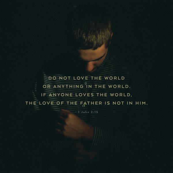 Do not love the world or anything in the world. If anyone loves the world, the love of the Father is not in him. R...