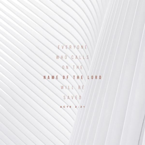 Everyone who calls on the name of the Lord will be saved. – Acts 2:21