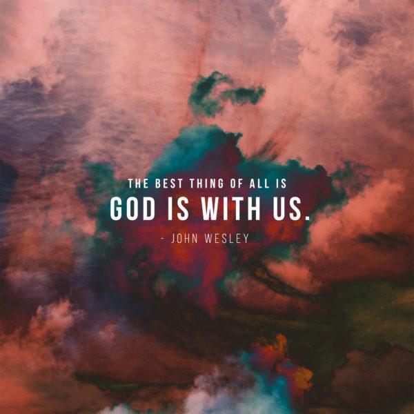 The best thing of all is God is with us. – John Wesley