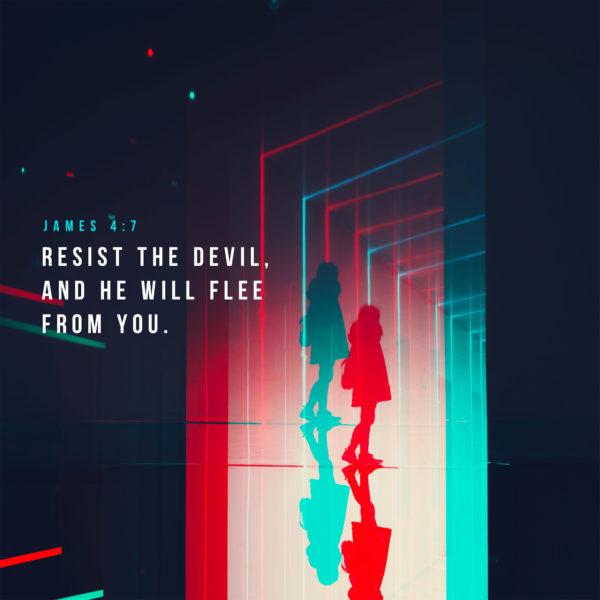 Resist the devil, and he will flee from you. – James 4:7