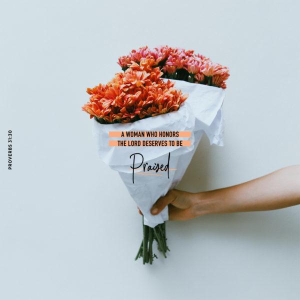 A woman who honors the LORD deserves to be praised.  – Proverbs 31:30