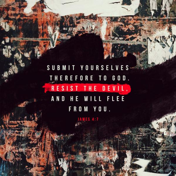 Submit yourselves therefore to God. Resist the devil, and he will flee from you. – James 4:7